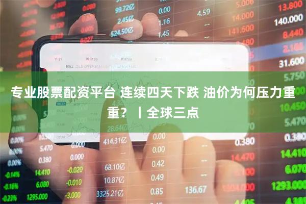 专业股票配资平台 连续四天下跌 油价为何压力重重？丨全球三点