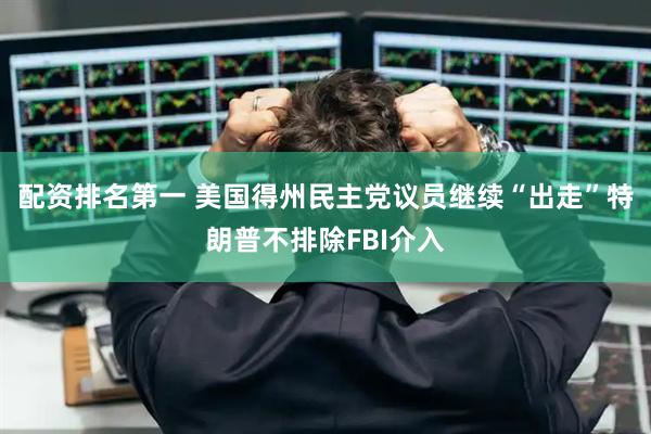 配资排名第一 美国得州民主党议员继续“出走”　特朗普不排除FBI介入