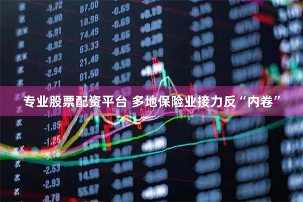 专业股票配资平台 多地保险业接力反“内卷”