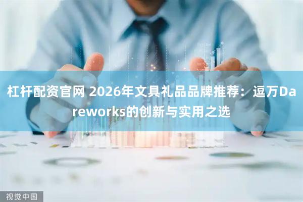 杠杆配资官网 2026年文具礼品品牌推荐：逗万Dareworks的创新与实用之选