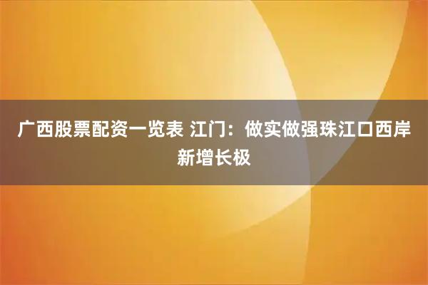 广西股票配资一览表 江门:做实做强珠江口西岸新增长极