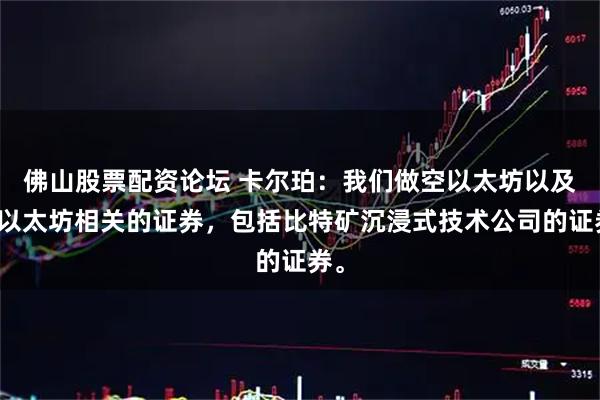 佛山股票配资论坛 卡尔珀：我们做空以太坊以及与以太坊相关的证券，包括比特矿沉浸式技术公司的证券。