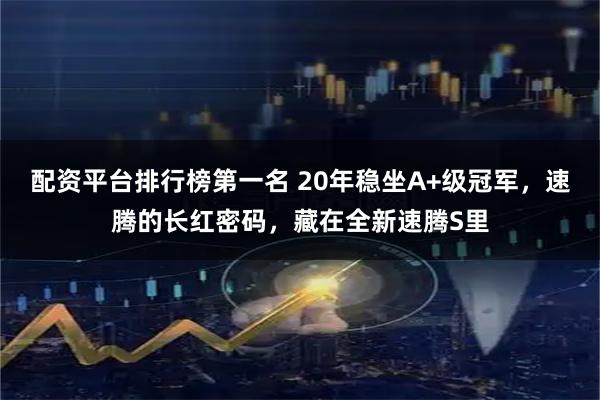 配资平台排行榜第一名 20年稳坐A+级冠军，速腾的长红密码，藏在全新速腾S里