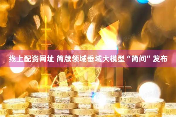 线上配资网址 简牍领域垂域大模型“简问”发布